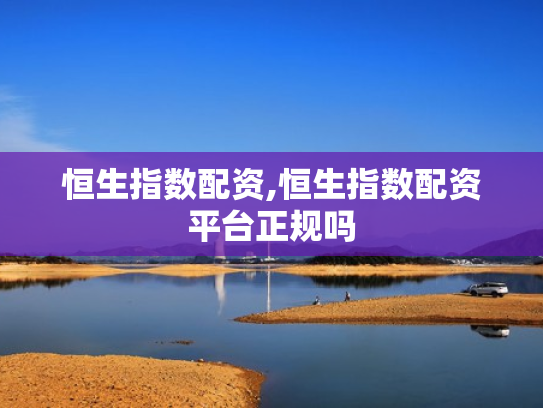 恒生指数配资,恒生指数配资平台正规吗