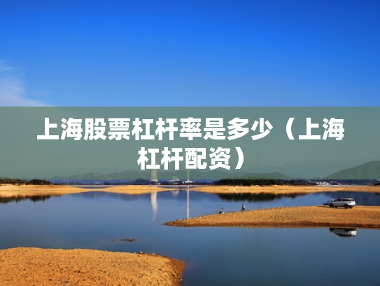 上海股票杠杆率是多少（上海杠杆配资）