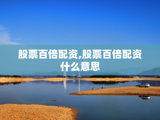 股票百倍配资,股票百倍配资什么意思