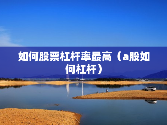 如何股票杠杆率最高（a股如何杠杆）