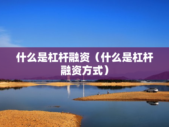 什么是杠杆融资（什么是杠杆融资方式）
