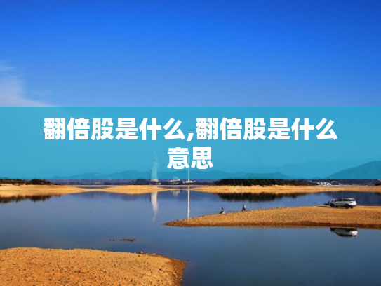 翻倍股是什么,翻倍股是什么意思