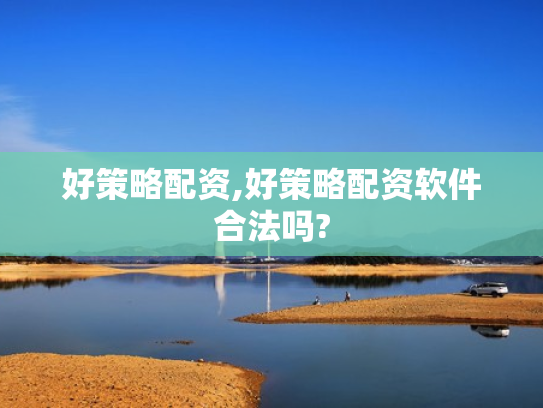 好策略配资,好策略配资软件合法吗?