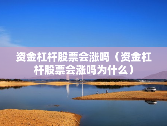 资金杠杆股票会涨吗（资金杠杆股票会涨吗为什么）
