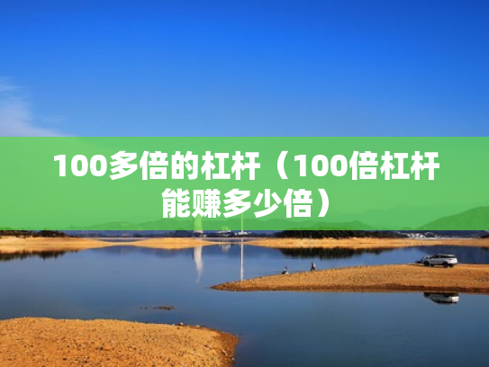 100多倍的杠杆（100倍杠杆能赚多少倍）
