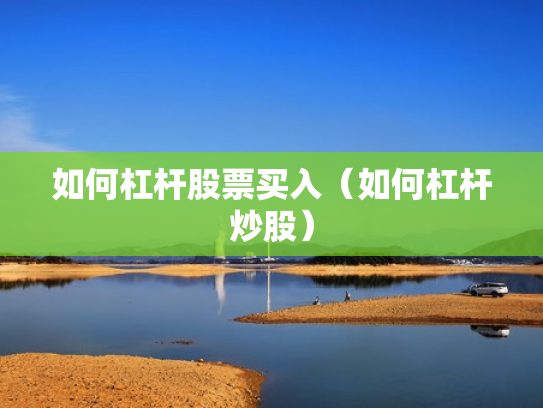 如何杠杆股票买入（如何杠杆炒股）