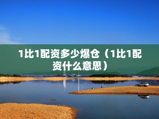 1比1配资多少爆仓（1比1配资什么意思）