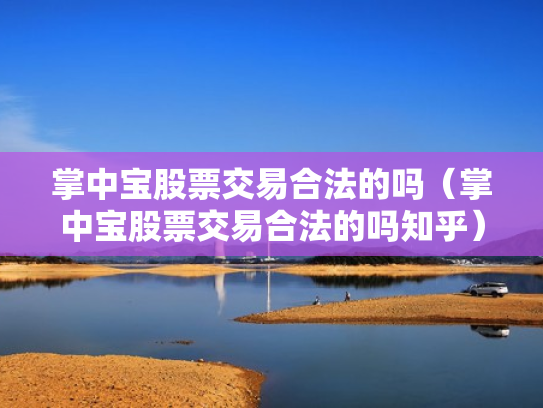 掌中宝股票交易合法的吗（掌中宝股票交易合法的吗知乎）