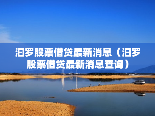 汩罗股票借贷最新消息（汩罗股票借贷最新消息查询）