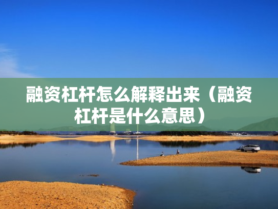 融资杠杆怎么解释出来（融资杠杆是什么意思）