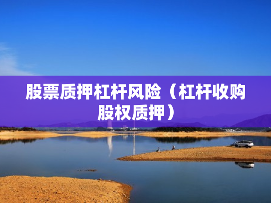 股票质押杠杆风险（杠杆收购股权质押）