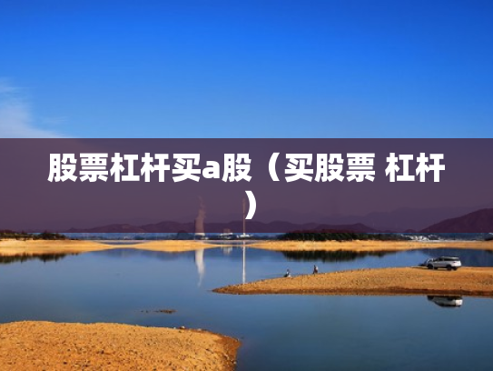 股票杠杆买a股（买股票 杠杆）
