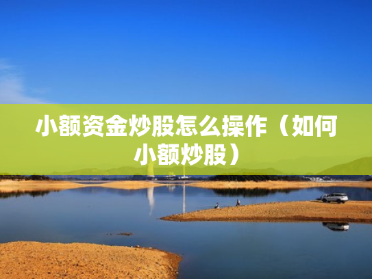 小额资金炒股怎么操作（如何小额炒股）