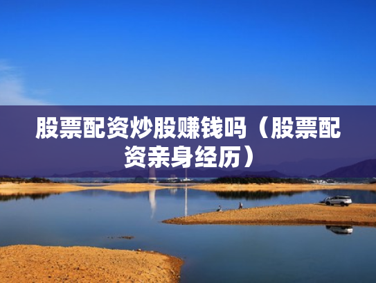 股票配资炒股赚钱吗（股票配资亲身经历）