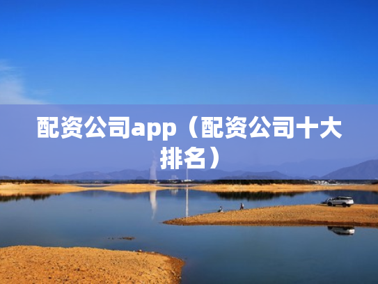 配资公司app（配资公司十大排名）