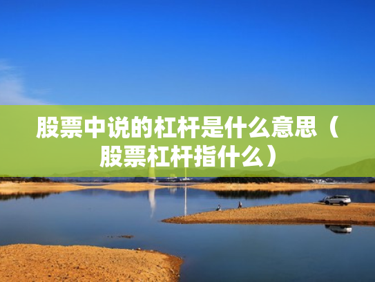 股票中说的杠杆是什么意思（股票杠杆指什么）
