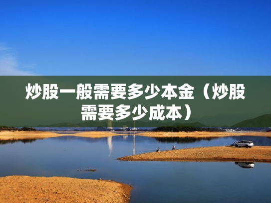 炒股一般需要多少本金（炒股需要多少成本）
