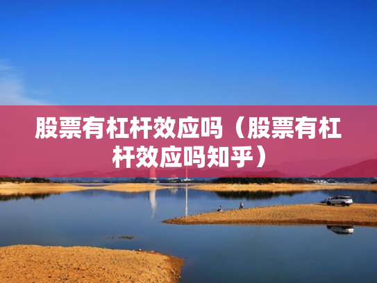 股票有杠杆效应吗（股票有杠杆效应吗知乎）