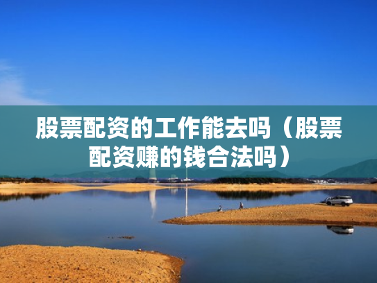 股票配资的工作能去吗（股票配资赚的钱合法吗）