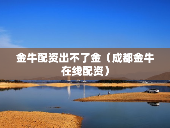 金牛配资出不了金（成都金牛在线配资）
