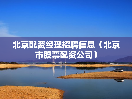 北京配资经理招聘信息（北京市股票配资公司）