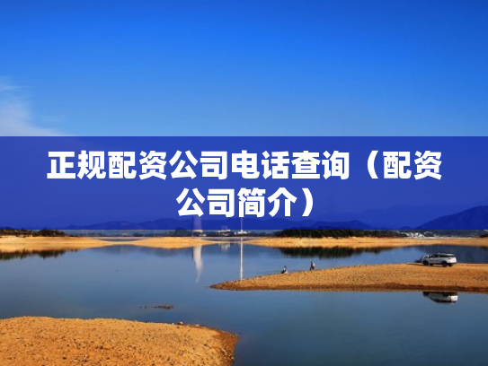 正规配资公司电话查询（配资公司简介）
