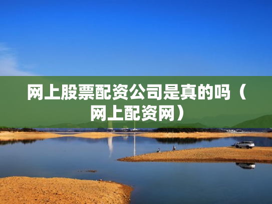 网上股票配资公司是真的吗（网上配资网）
