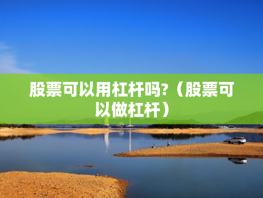 股票可以用杠杆吗?（股票可以做杠杆）