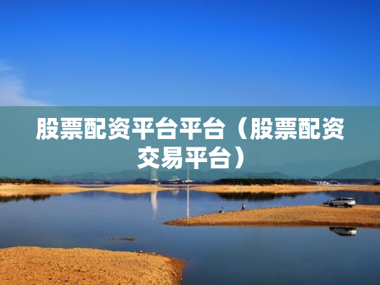 股票配资平台平台（股票配资交易平台）