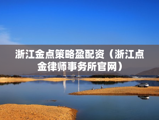 浙江金点策略盈配资（浙江点金律师事务所官网）
