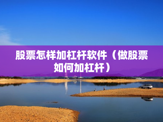 股票怎样加杠杆软件（做股票如何加杠杆）