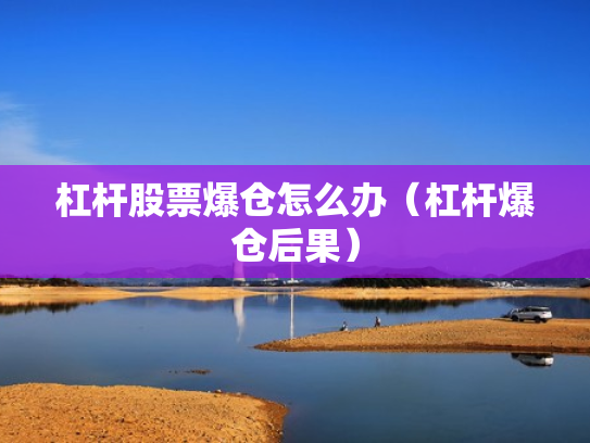 杠杆股票爆仓怎么办（杠杆爆仓后果）
