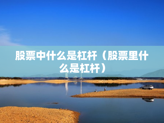 股票中什么是杠杆（股票里什么是杠杆）