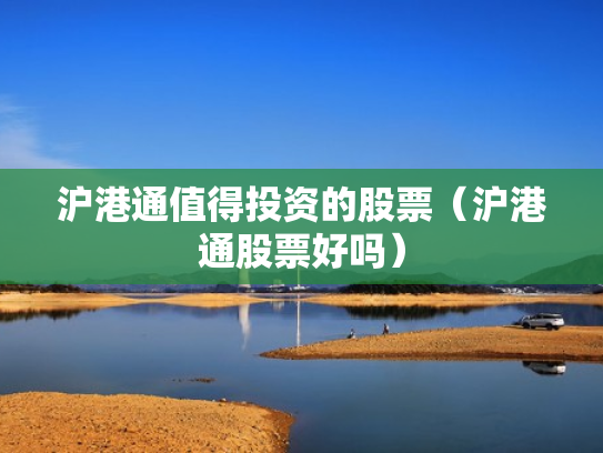 沪港通值得投资的股票（沪港通股票好吗）