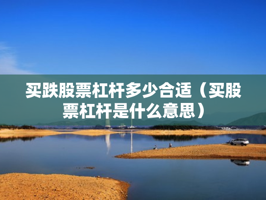买跌股票杠杆多少合适（买股票杠杆是什么意思）