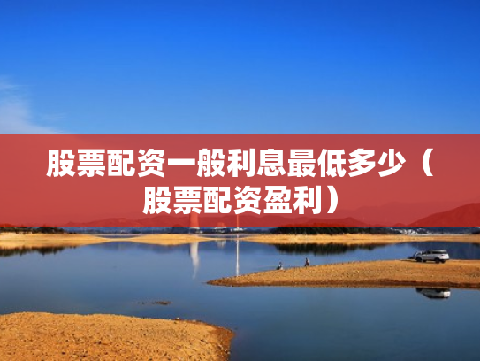 股票配资一般利息最低多少（股票配资盈利）