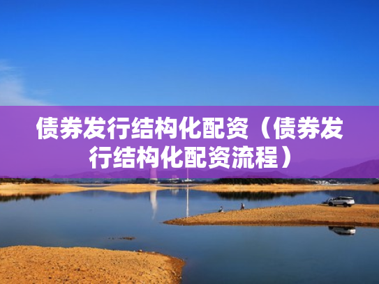 债券发行结构化配资（债券发行结构化配资流程）