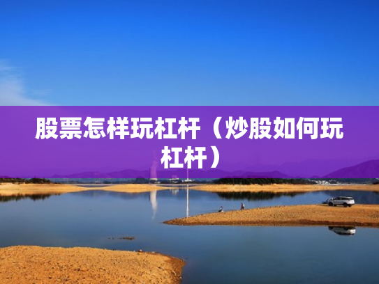 股票怎样玩杠杆（炒股如何玩杠杆）