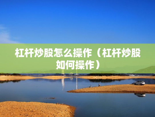 杠杆炒股怎么操作（杠杆炒股如何操作）