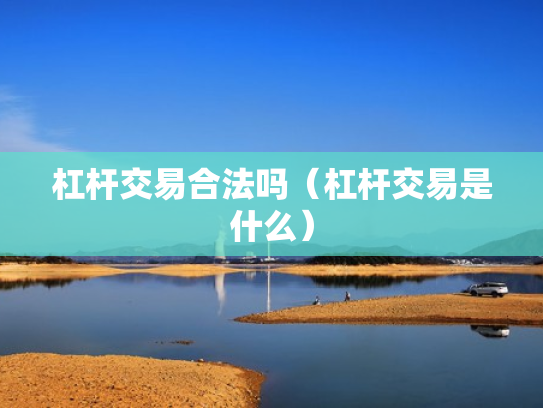 杠杆交易合法吗（杠杆交易是什么）