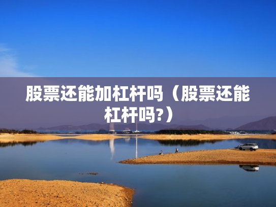 股票还能加杠杆吗（股票还能杠杆吗?）