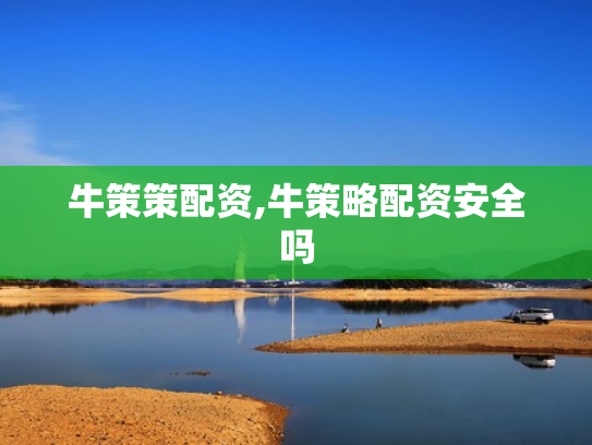牛策策配资,牛策略配资安全吗