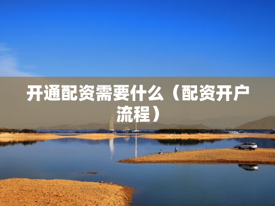 开通配资需要什么（配资开户流程）
