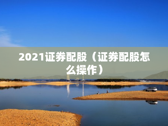 2021证券配股（证券配股怎么操作）