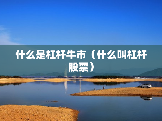 什么是杠杆牛市（什么叫杠杆股票）