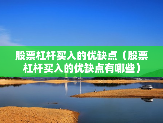 股票杠杆买入的优缺点（股票杠杆买入的优缺点有哪些）