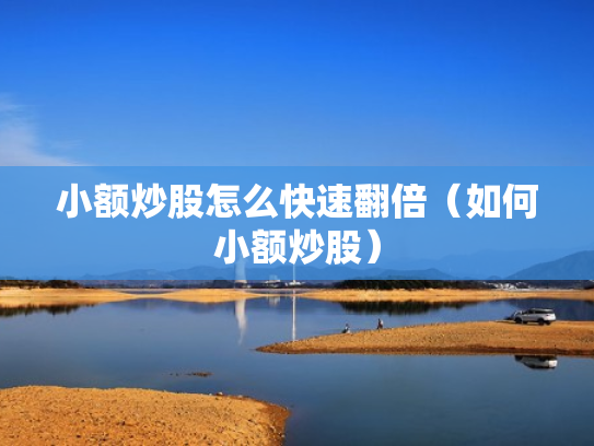小额炒股怎么快速翻倍（如何小额炒股）