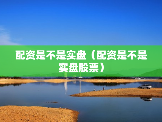 配资是不是实盘（配资是不是实盘股票）