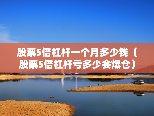 股票5倍杠杆一个月多少钱（股票5倍杠杆亏多少会爆仓）