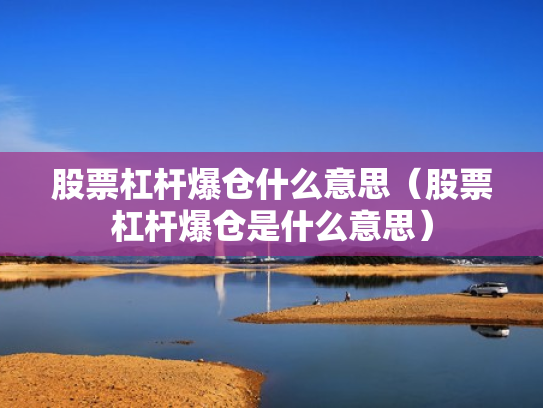 股票杠杆爆仓什么意思（股票杠杆爆仓是什么意思）